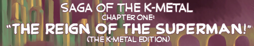 Saga of the K-Metal Chapter 1: The REIGN of the SUPERMAN! (The K-Metal Edition)